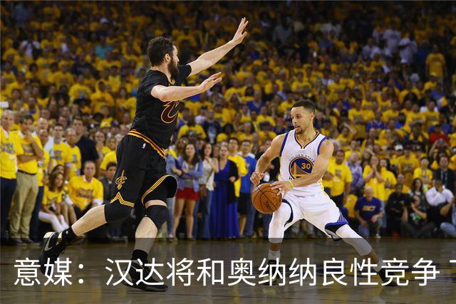 意媒：汉达将和奥纳纳良性竞争 下赛季仍可能主力